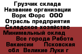 Грузчик склада › Название организации ­ Ворк Форс, ООО › Отрасль предприятия ­ Складское хозяйство › Минимальный оклад ­ 34 000 - Все города Работа » Вакансии   . Псковская обл.,Великие Луки г.